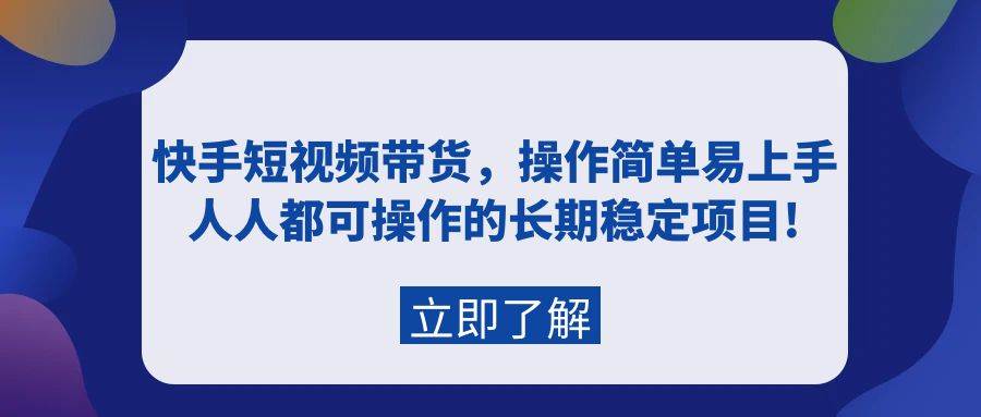 快手短视频带货，操作简单易上手，人人都可操作的长期稳定项目!