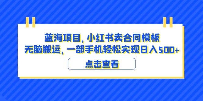 蓝海项目 小红书卖合同模板 无脑搬运 一部手机日入500+（教程+4000份模板）