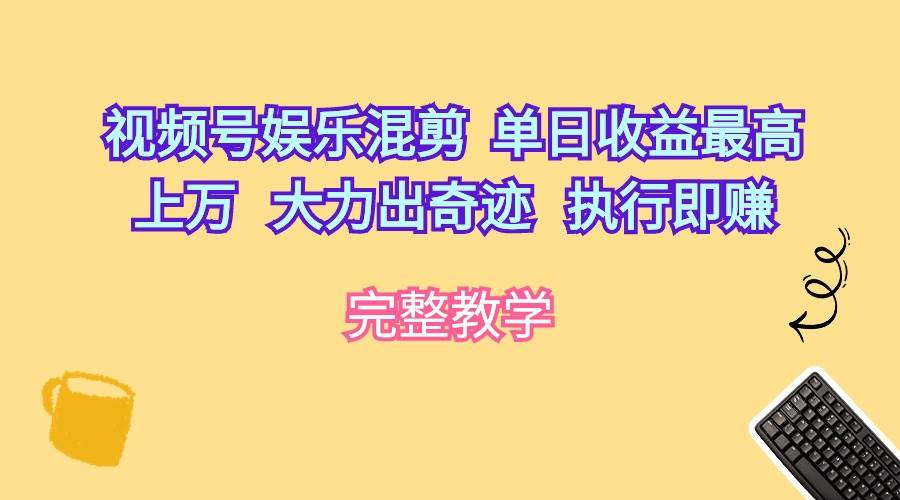 视频号娱乐混剪  单日收益最高上万   大力出奇迹   执行即赚