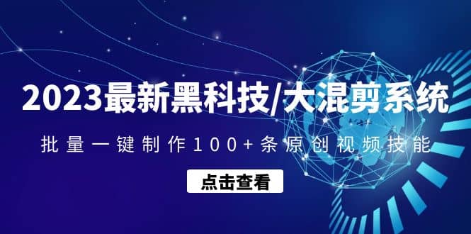 2023最新黑科技/大混剪系统：批量一键制作100+条原创视频技能