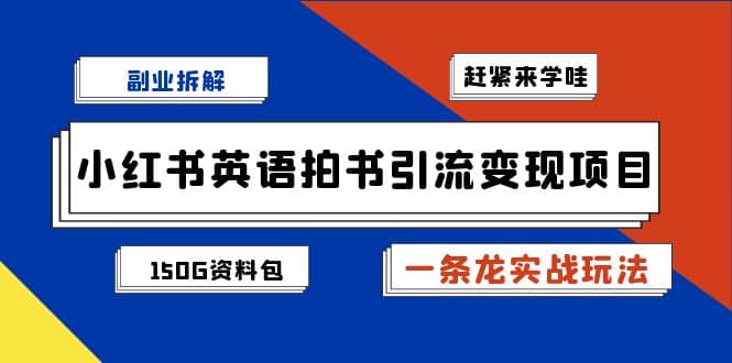 副业拆解：小红书英语拍书引流变现项目【一条龙实战玩法+150G资料包】