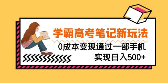 刚需高利润副业，学霸高考笔记新玩法，0成本变现通过一部手机实现日入500+