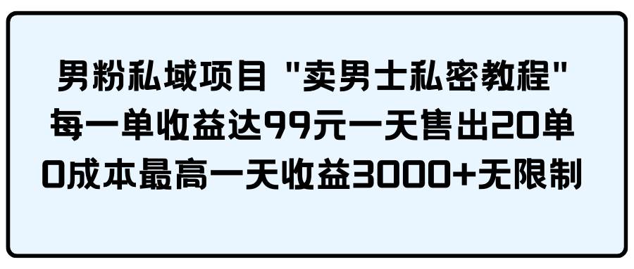 男粉私域项目 卖男士私密教程 每一单收益达99元一天售出20单