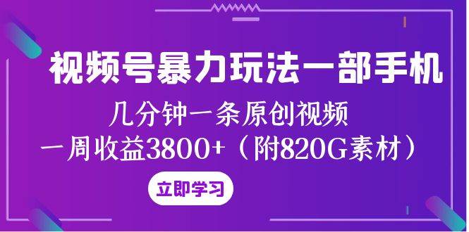 视频号暴力玩法一部手机 几分钟一条原创视频 一周收益3800+（附820G素材）