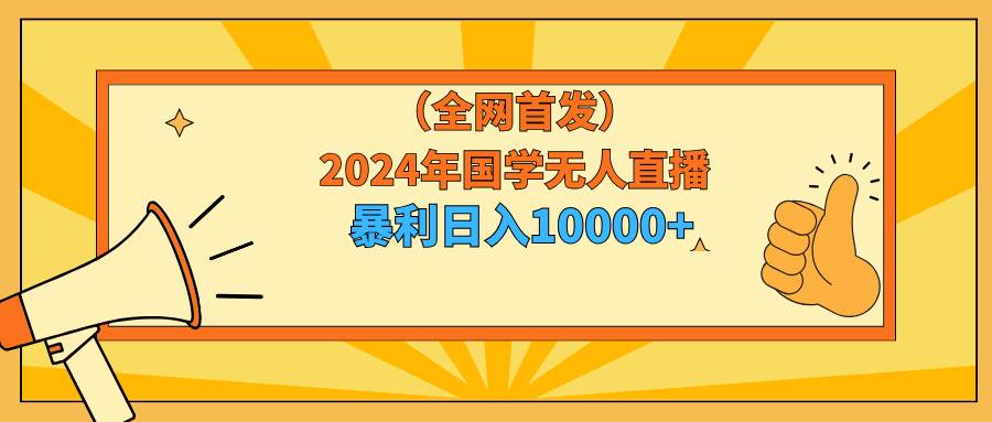 2024年国学无人直播暴力日入10000+小白也可操作