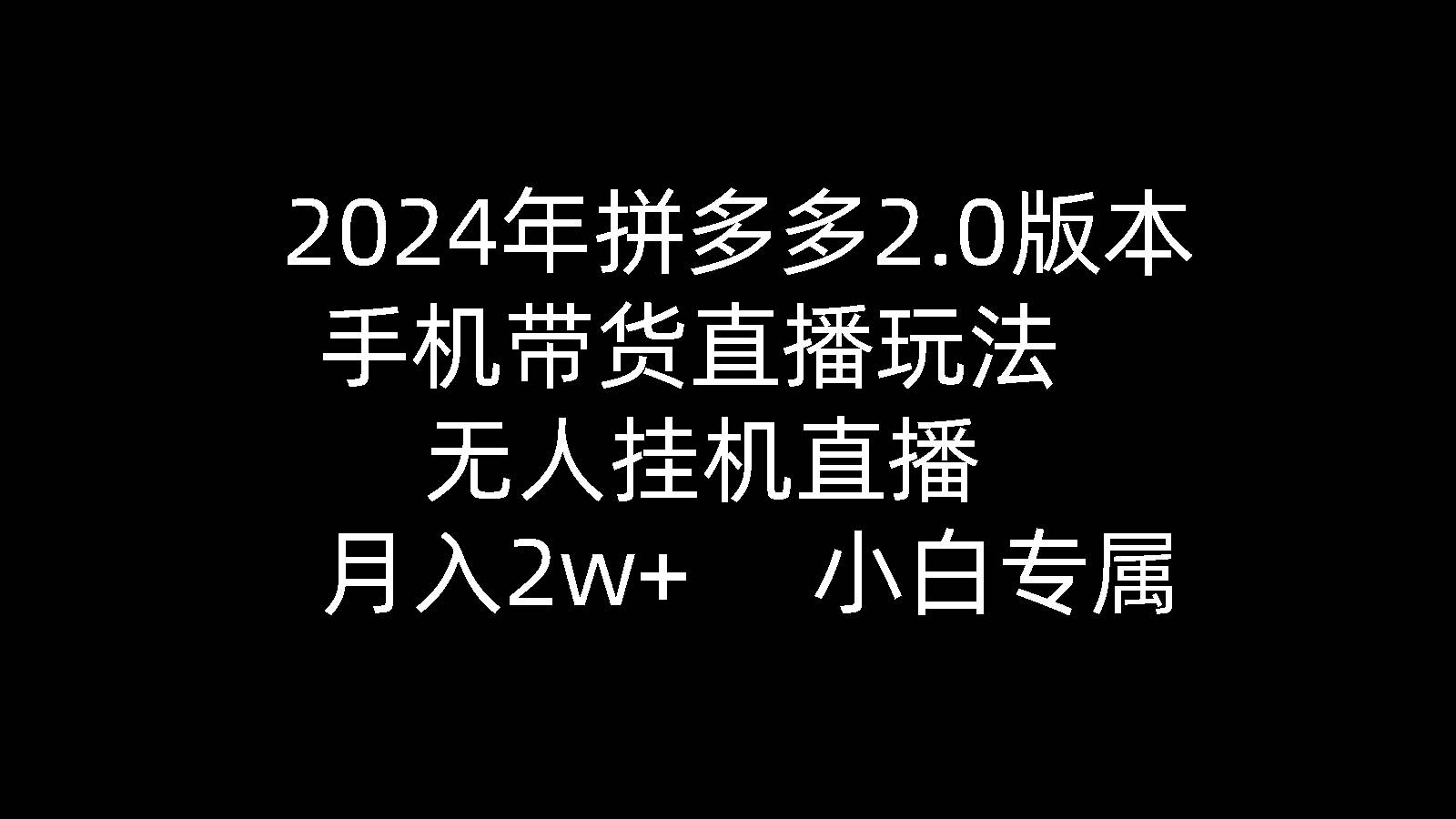 2024年拼多多2.0版本，手机带货直播玩法，无人挂机直播， 月入2w+， 小…