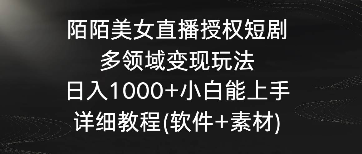 陌陌美女直播授权短剧，多领域变现玩法，日入1000+小白能上手，详细教程…