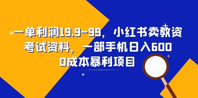 一单利润19.9-99，小红书卖教资考试资料，一部手机日入600（教程+资料）