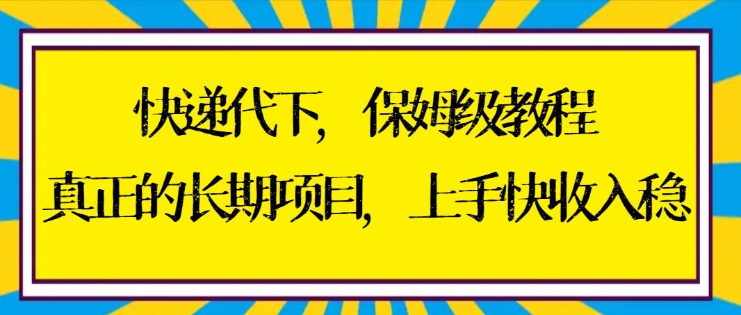 快递代下保姆级教程，真正的长期项目，上手快收入稳【实操+渠道】