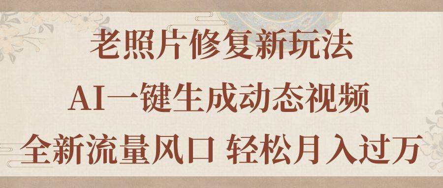 老照片修复新玩法，老照片AI一键生成动态视频 全新流量风口 轻松月入过万