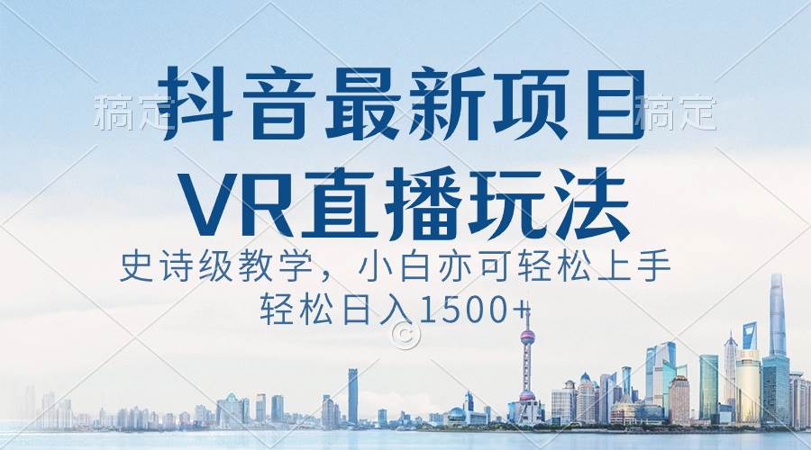 抖音最新VR直播玩法，史诗级教学，小白也可轻松上手，轻松日入1500+