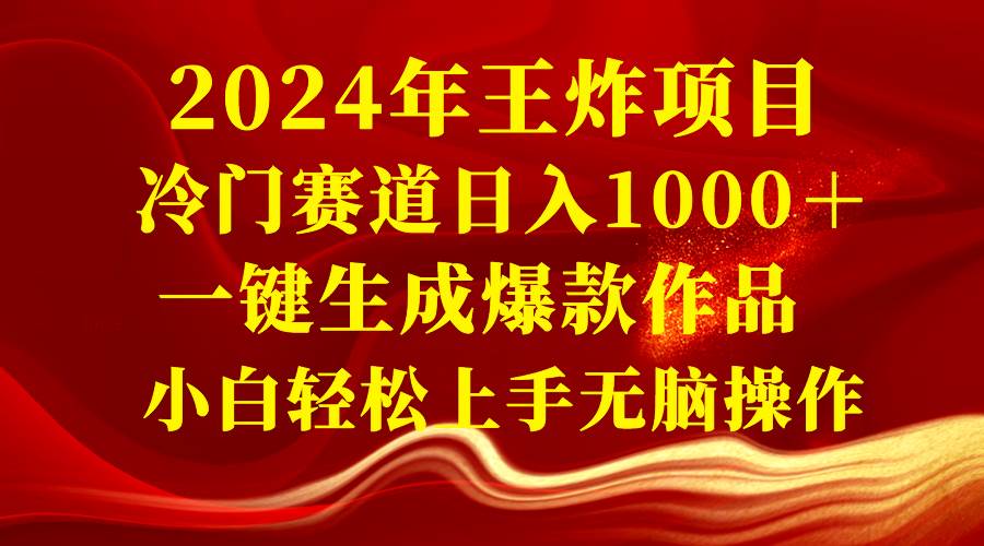 2024年王炸项目 冷门赛道日入1000＋一键生成爆款作品 小白轻松上手无脑操作