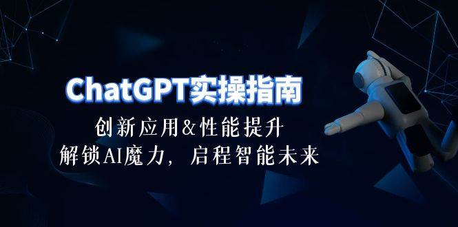 ChatGPT-实操指南：创新应用及性能提升，解锁 AI魔力，启程智能未来-30节