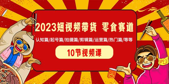 2023短视频带货 零食赛道 认知篇/起号篇/拍摄篇/剪辑篇/运营篇/热门篇/等等