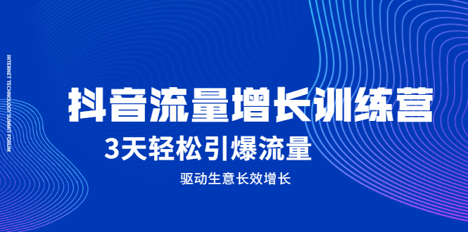 抖音流量增长训练营，3天轻松引爆流量，驱动生意长效增长