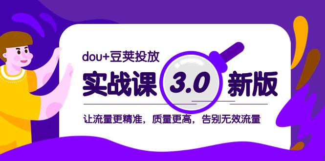 dou+豆荚投放实战课3.0新版，让流量更精准，质量更高，告别无效流量