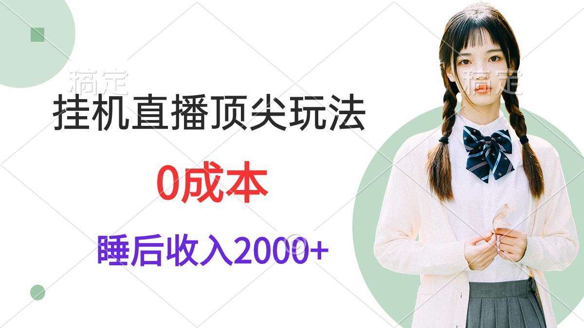 挂机直播顶尖玩法，睡后日收入2000+、0成本，视频教学