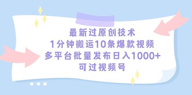 最新过原创技术，1分钟搬运10条爆款视频，多平台批量发布日入1000+，可…