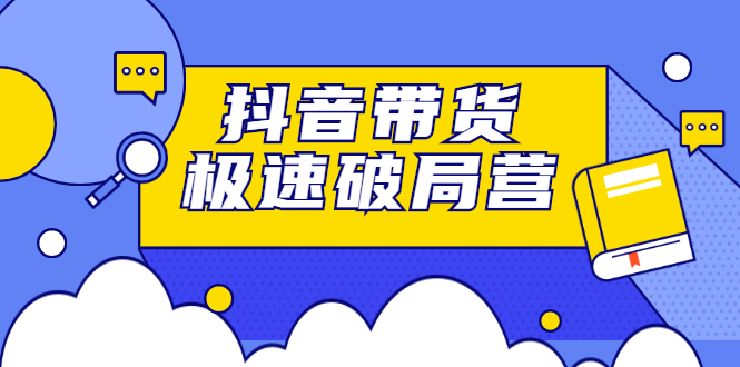 抖音带货极速破局营，掌握抖音电商正确的经营逻辑