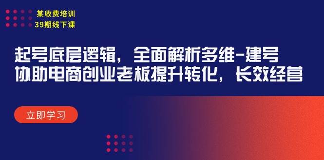 某收费培训39期线下课：起号底层逻辑，全面解析多维 建号，协助电商创业…