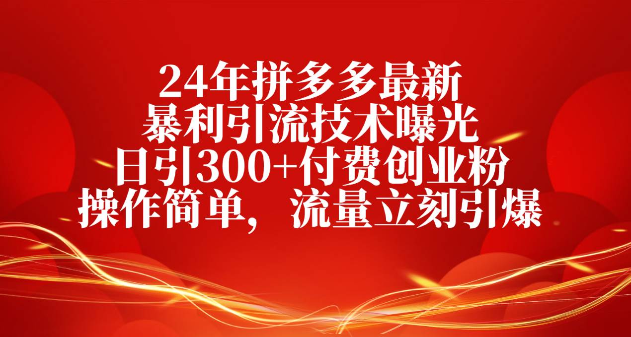 24年拼多多最新暴利引流技术曝光，日引300+付费创业粉，操作简单，流量…