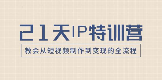 21天IP特训营，教会从短视频制作到变现的全流程