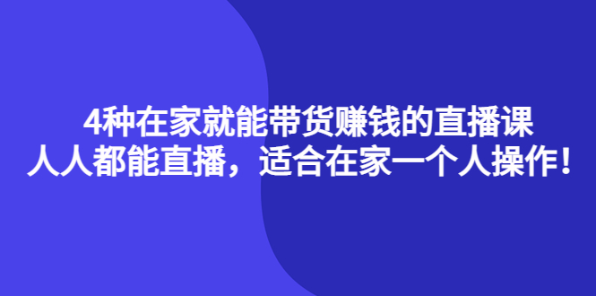 4种在家就能带货赚钱的直播课，人人都能直播，适合在家一个人操作！