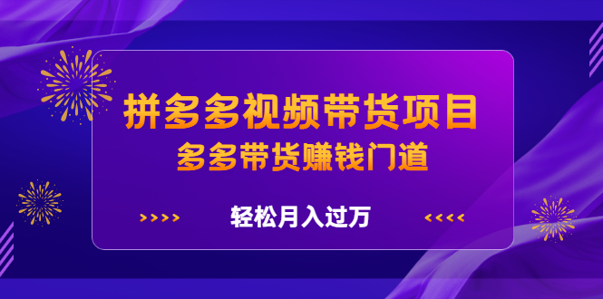 拼多多视频带货项目，多多带货赚钱门道 价值368元