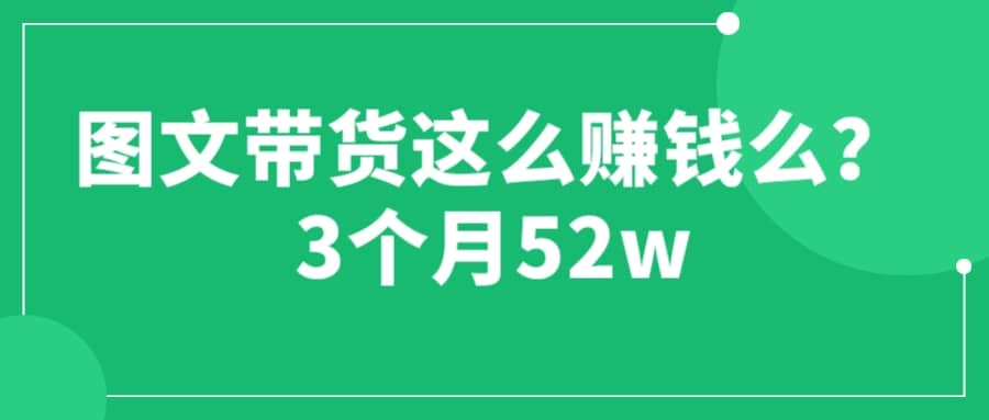 图文带货这么赚钱么? 3个月52W图文带货运营加强课