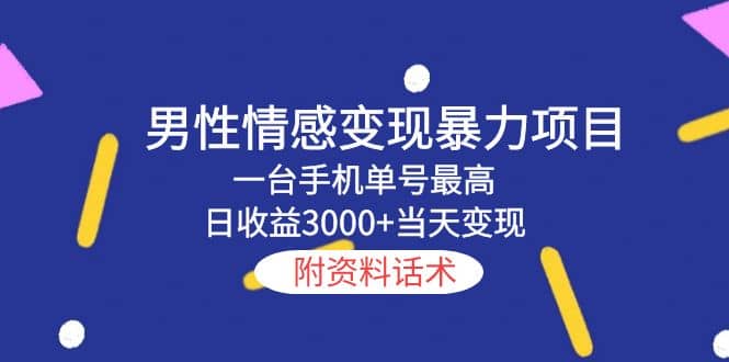 男性情感变现暴力项目，一台手机当天变现，附资料话术