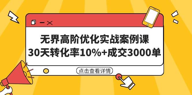 无界高阶优化实战案例课，30天转化率10%+成交3000单（8节课）