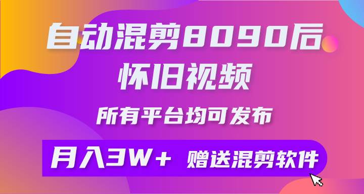 自动混剪8090后怀旧视频，所有平台均可发布，矩阵操作月入3W+附工具+素材