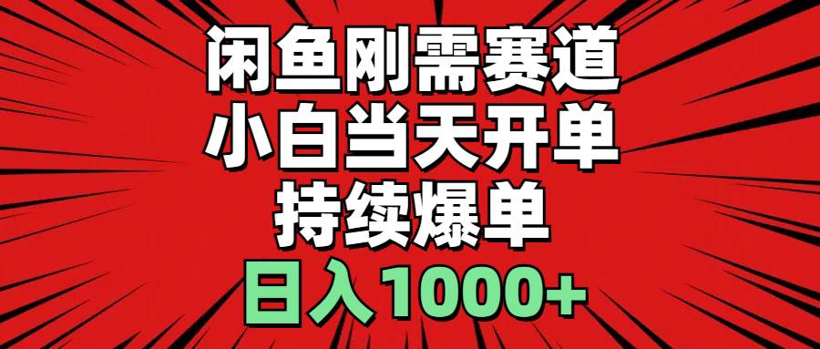 闲鱼刚需赛道，小白当天开单，持续爆单，日入1000+