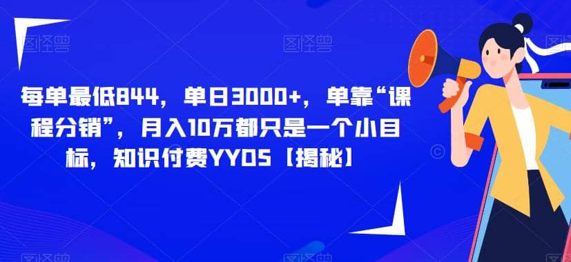 每单最低844，单日3000+，单靠“课程分销”，月入10万都只是一个小目标，知识付费YYDS【揭秘】