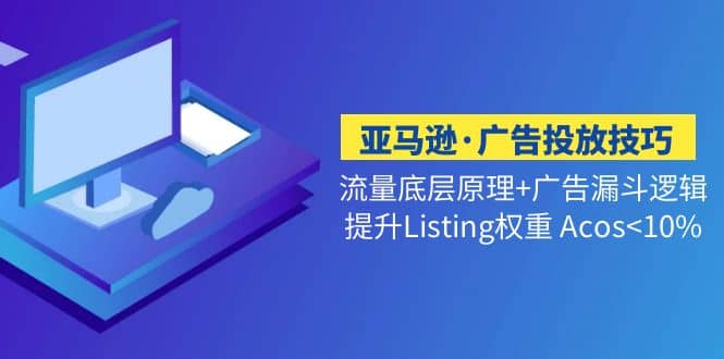 亚马逊·广告投放技巧流量底层+广告漏斗逻辑+提升Listing权重 Acos