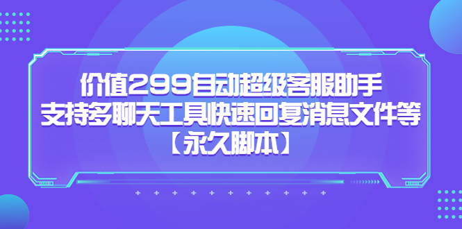 价值299自动超级客服助手，支持多聊天工具快速回复消息文件等