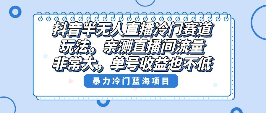 抖音半无人直播冷门赛道玩法，直播间流量非常大，单号收益也不低！