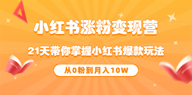 《小红书涨粉变现营》21天带你掌握小红书爆款玩法 从0粉到月入10W