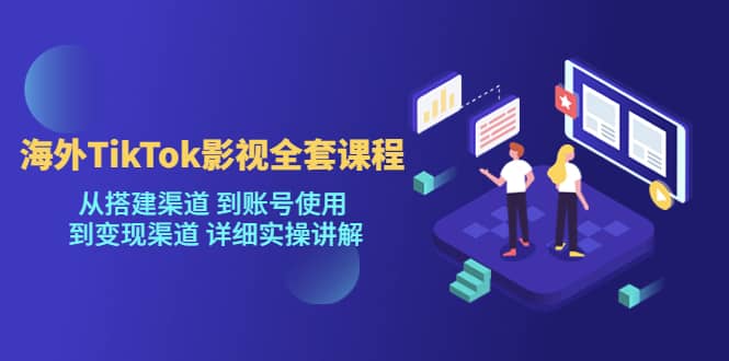 海外TikTok/影视全套课程，从搭建渠道 到账号使用 到变现渠道 详细实操讲解