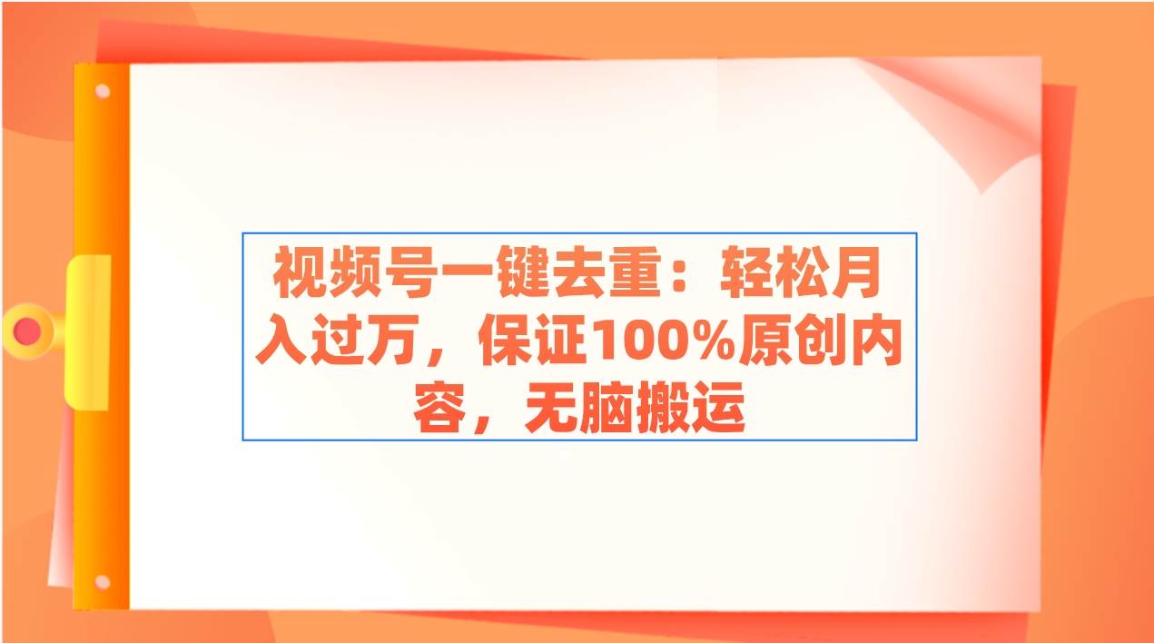 视频号一键去重：轻松月入过万，保证100%原创内容，无脑搬运