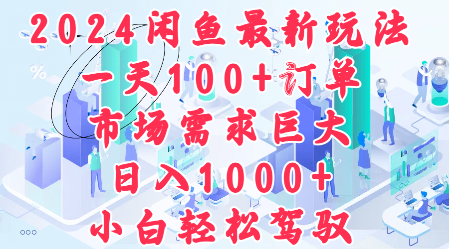 2024闲鱼全新玩法揭秘：轻松日入1000+，小白也能一天接100单，市场需求爆棚！