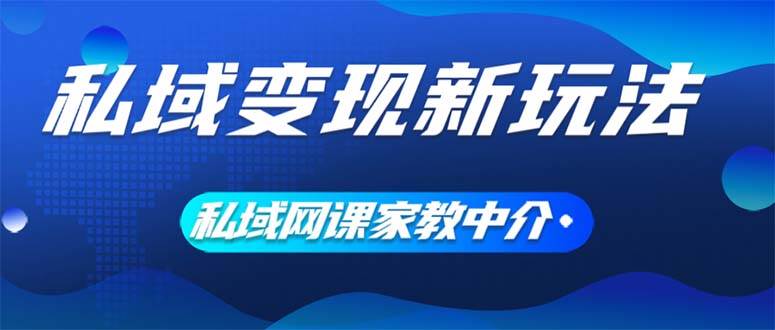 大学生帮你打工，零成本起步——私域变现新玩法：网课家教中介