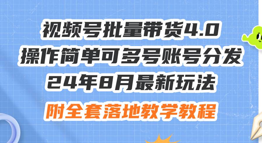 24年8月最新视频号批量带货4.0玩法，轻松操作多账号分发，附全套教程