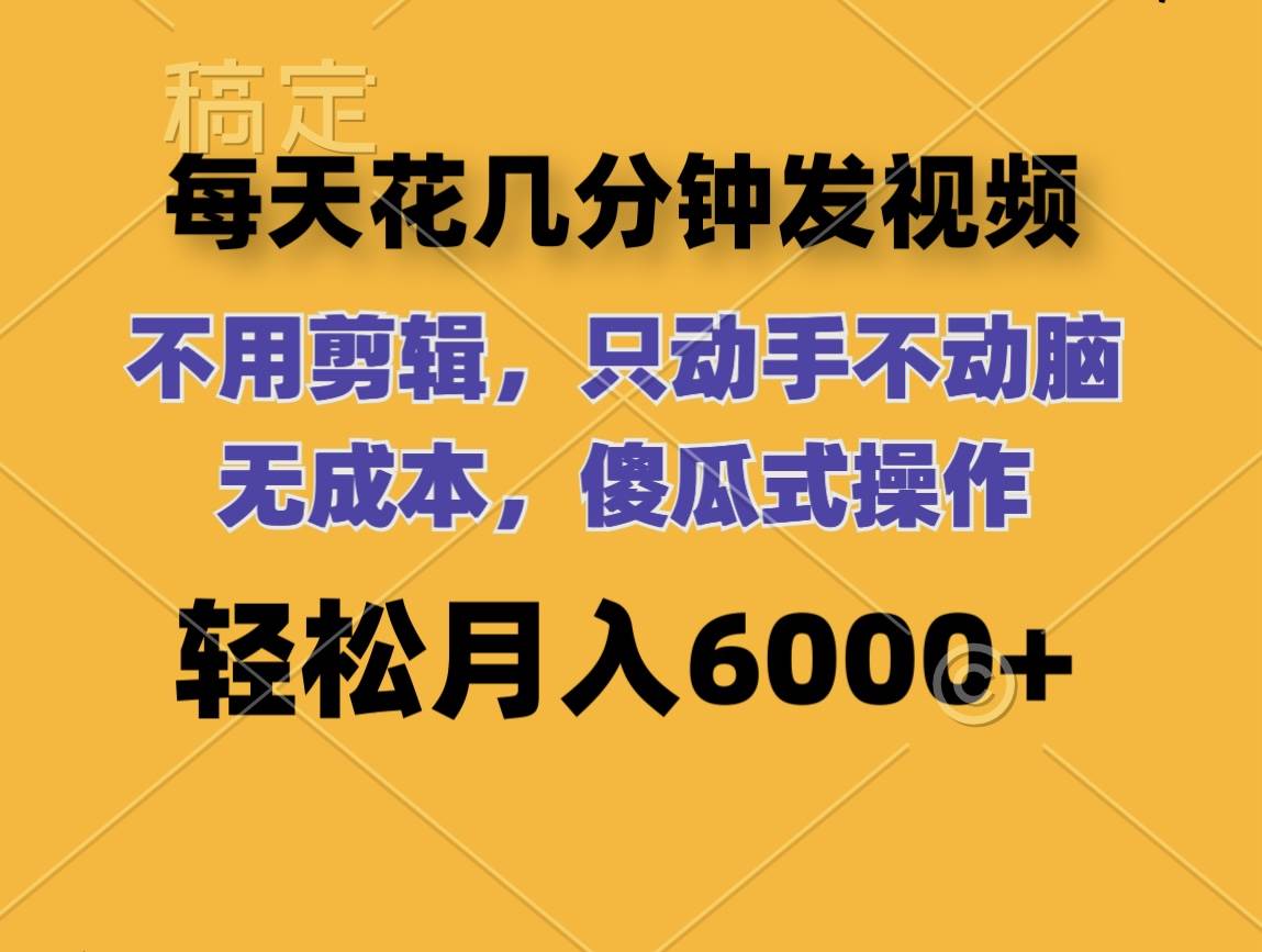 每天几分钟发布视频，无需剪辑，轻松月入6位数的傻瓜式操作攻略