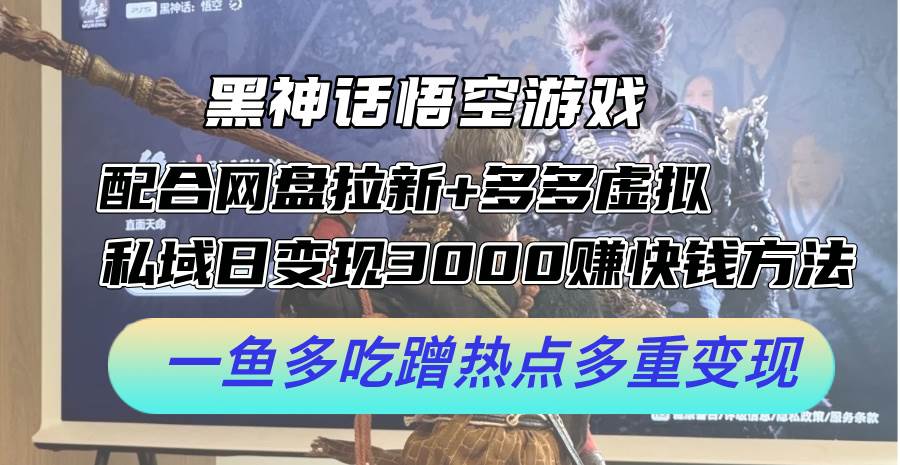 黑神话悟空游戏配合网盘拉新+多多虚拟+私域日变现3000+赚快钱方法。…