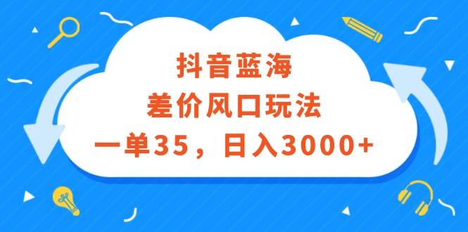 抖音蓝海差价风口玩法，一单35，日入3000+