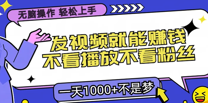 无脑操作，只要发视频就能赚钱？不看播放不看粉丝，小白轻松上手，一天1000+