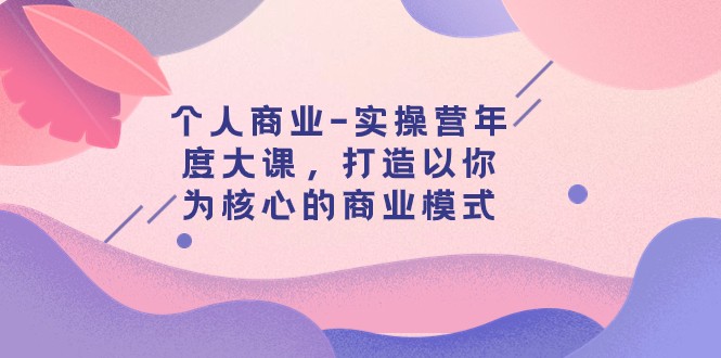 本人商业服务-实际操作营本年度大课，打造出以自己为基础的运营模式（29堂课）