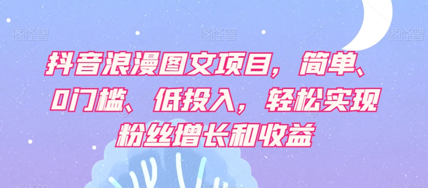 抖音视频烂漫图文并茂新项目，简易、0门坎、低投资，真正实现粉丝数据和利润-暖阳网-优质付费教程和创业项目大全