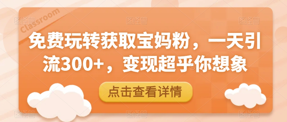 免费玩儿转获得宝妈粉，一天引流方法300 ，转现远超你的想象